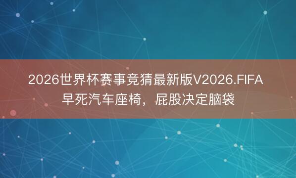 2026世界杯赛事竞猜最新版V2026.FIFA 早死汽车座椅,屁股决定脑袋