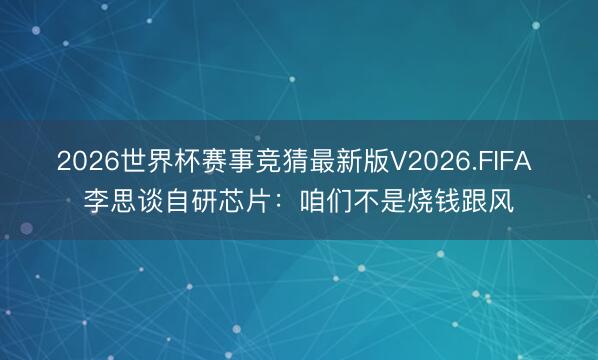 2026世界杯赛事竞猜最新版V2026.FIFA 李思谈自研芯片：咱们不是烧钱跟风