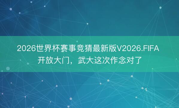 2026世界杯赛事竞猜最新版V2026.FIFA 开放大门,武大这次作念对了
