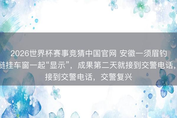 2026世界杯赛事竞猜中国官网 安徽一须眉钓40斤大花鲢挂车窗一起“显示”,成果第二天就接到交警电话,交警复兴