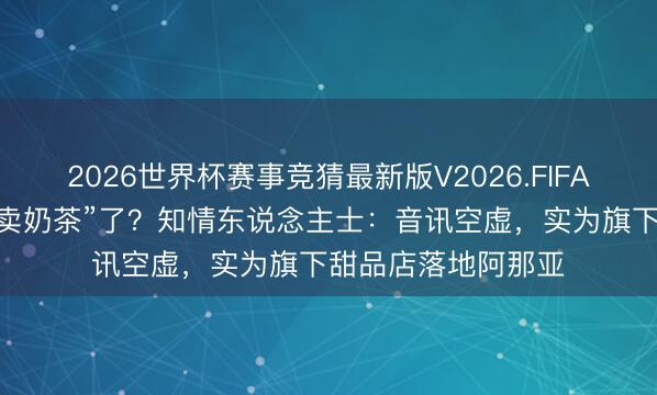 2026世界杯赛事竞猜最新版V2026.FIFA 泡泡玛特要“跨界卖奶茶”了？知情东说念主士：音讯空虚，实为旗下甜品店落地阿那亚