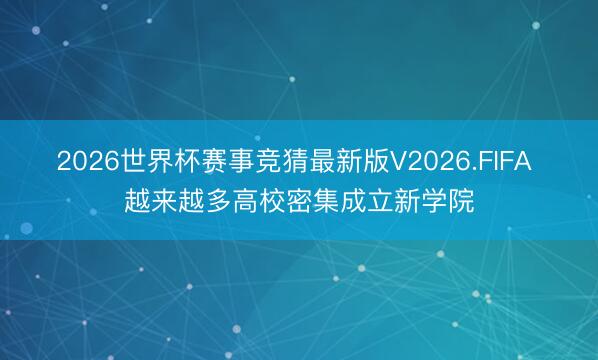 2026世界杯赛事竞猜最新版V2026.FIFA 越来越多高校密集成立新学院