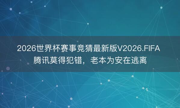 2026世界杯赛事竞猜最新版V2026.FIFA 腾讯莫得犯错，老本为安在逃离