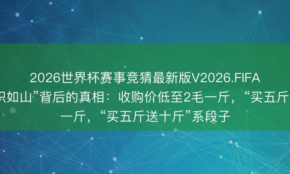 2026世界杯赛事竞猜最新版V2026.FIFA 河南蒜薹“堆积如山”背后的真相：收购价低至2毛一斤，“买五斤送十斤”系段子
