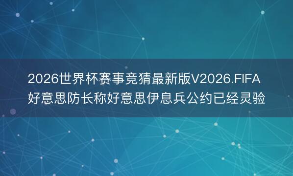 2026世界杯赛事竞猜最新版V2026.FIFA 好意思防长称好意思伊息兵公约已经灵验