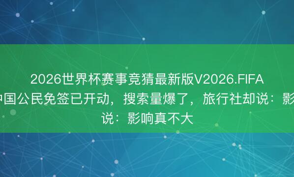 2026世界杯赛事竞猜最新版V2026.FIFA 巴西对中国公民免签已开动，搜索量爆了，旅行社却说：影响真不大