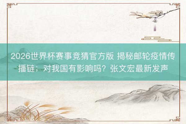 2026世界杯赛事竞猜官方版 揭秘邮轮疫情传播链;对我国有影响吗?张文宏最新发声