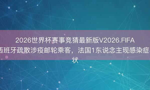 2026世界杯赛事竞猜最新版V2026.FIFA 西班牙疏散涉疫邮轮乘客，法国1东说念主现感染症状