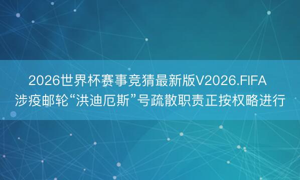 2026世界杯赛事竞猜最新版V2026.FIFA 涉疫邮轮“洪迪厄斯”号疏散职责正按权略进行