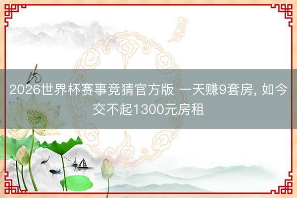 2026世界杯赛事竞猜官方版 一天赚9套房， 如今交不起1300元房租