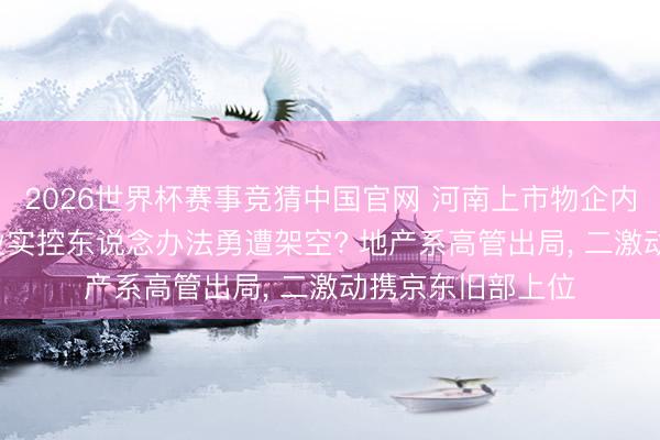 2026世界杯赛事竞猜中国官网 河南上市物企内斗风云: 鑫苑物业实控东说念办法勇遭架空? 地产系高管出局， 二激动携京东旧部上位
