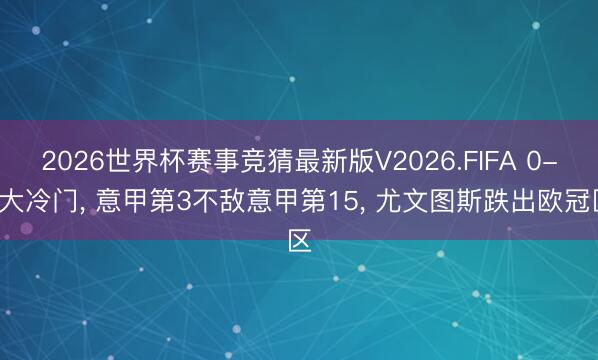 2026世界杯赛事竞猜最新版V2026.FIFA 0-2大冷门， 意甲第3不敌意甲第15， 尤文图斯跌出欧冠区