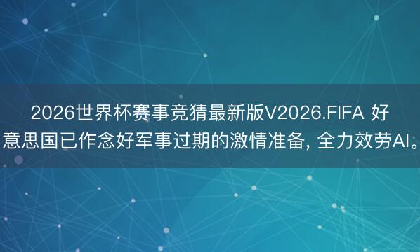 2026世界杯赛事竞猜最新版V2026.FIFA 好意思国已作念好军事过期的激情准备， 全力效劳AI。
