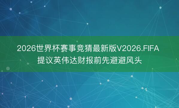 2026世界杯赛事竞猜最新版V2026.FIFA 提议英伟达财报前先避避风头