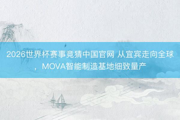 2026世界杯赛事竞猜中国官网 从宜宾走向全球，MOVA智能制造基地细致量产