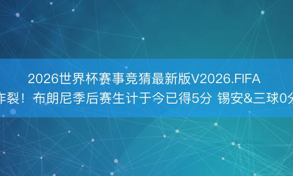 2026世界杯赛事竞猜最新版V2026.FIFA 炸裂！布朗尼季后赛生计于今已得5分 锡安&三球0分
