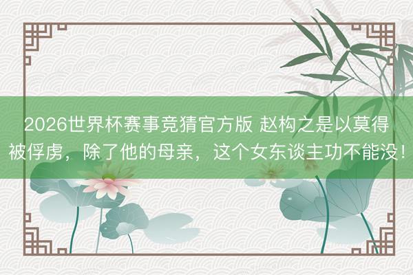 2026世界杯赛事竞猜官方版 赵构之是以莫得被俘虏,除了他的母亲,这个女东谈主功不能没!