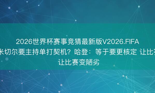 2026世界杯赛事竞猜最新版V2026.FIFA 我方和米切尔要主持单打契机？哈登：等于要更核定 让比赛变陋劣