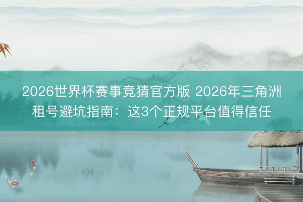 2026世界杯赛事竞猜官方版 2026年三角洲租号避坑指南：这3个正规平台值得信任