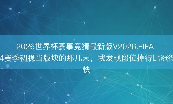 2026世界杯赛事竞猜最新版V2026.FIFA S44赛季初稳当版块的那几天，我发现段位掉得比涨得快