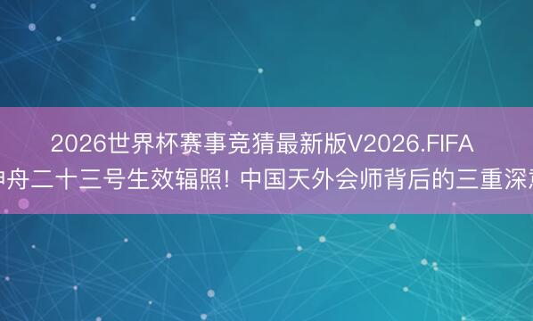 2026世界杯赛事竞猜最新版V2026.FIFA 神舟二十三号生效辐照! 中国天外会师背后的三重深意