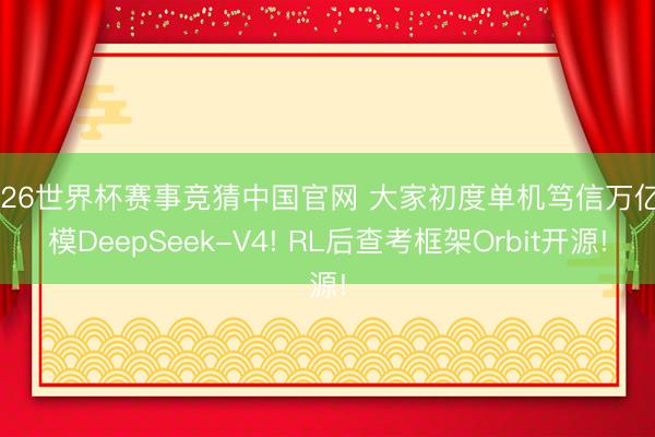2026世界杯赛事竞猜中国官网 大家初度单机笃信万亿巨模DeepSeek-V4! RL后查考框架Orbit开源!