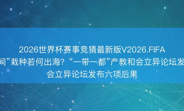 2026世界杯赛事竞猜最新版V2026.FIFA “新帆海时间”栽种若何出海？“一带一都”产教和会立异论坛发布六项后果