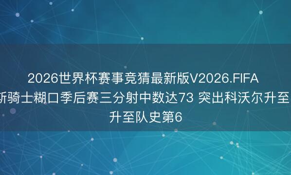 2026世界杯赛事竞猜最新版V2026.FIFA 斯特鲁斯骑士糊口季后赛三分射中数达73 突出科沃尔升至队史第6