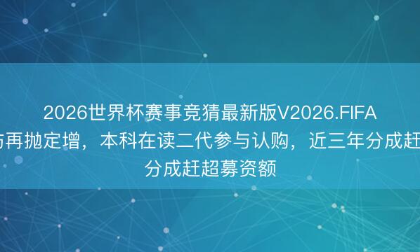 2026世界杯赛事竞猜最新版V2026.FIFA 王力安防再抛定增，本科在读二代参与认购，近三年分成赶超募资额
