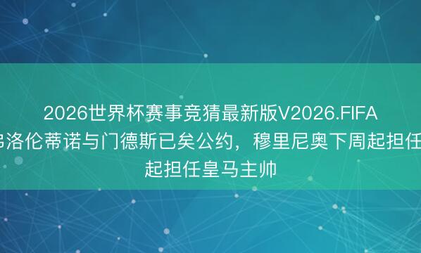2026世界杯赛事竞猜最新版V2026.FIFA 记者：弗洛伦蒂诺与门德斯已矣公约，穆里尼奥下周起担任皇马主帅