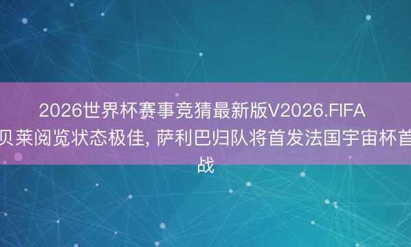 2026世界杯赛事竞猜最新版V2026.FIFA 登贝莱阅览状态极佳, 萨利巴归队将首发法国宇宙杯首战