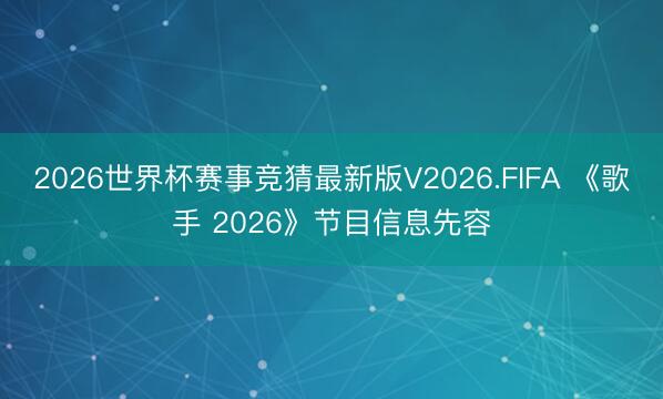 2026世界杯赛事竞猜最新版V2026.FIFA 《歌手 2026》节目信息先容