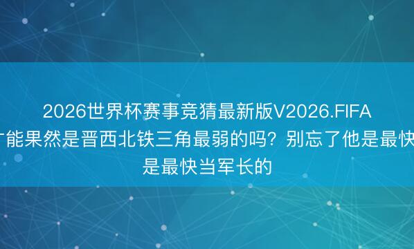 2026世界杯赛事竞猜最新版V2026.FIFA 孔捷的才能果然是晋西北铁三角最弱的吗？别忘了他是最快当军长的