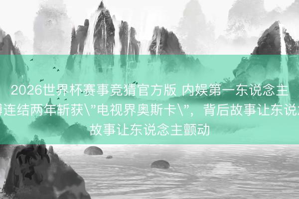 2026世界杯赛事竞猜官方版 内娱第一东说念主！王一博连结两年斩获