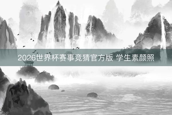2026世界杯赛事竞猜官方版 学生素颜照