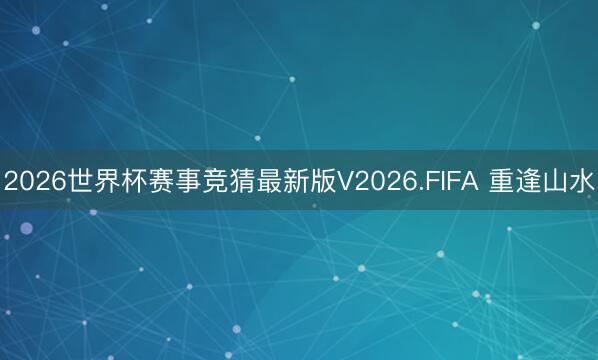 2026世界杯赛事竞猜最新版V2026.FIFA 重逢山水