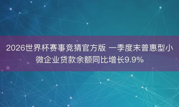 2026世界杯赛事竞猜官方版 一季度末普惠型小微企业贷款余额同比增长9.9%