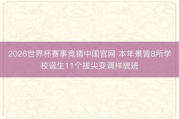 2026世界杯赛事竞猜中国官网 本年景皆8所学校诞生11个拔尖变调样貌班