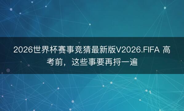 2026世界杯赛事竞猜最新版V2026.FIFA 高考前，这些事要再捋一遍