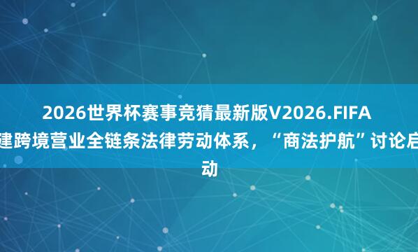 2026世界杯赛事竞猜最新版V2026.FIFA 构建跨境营业全链条法律劳动体系，“商法护航”讨论启动