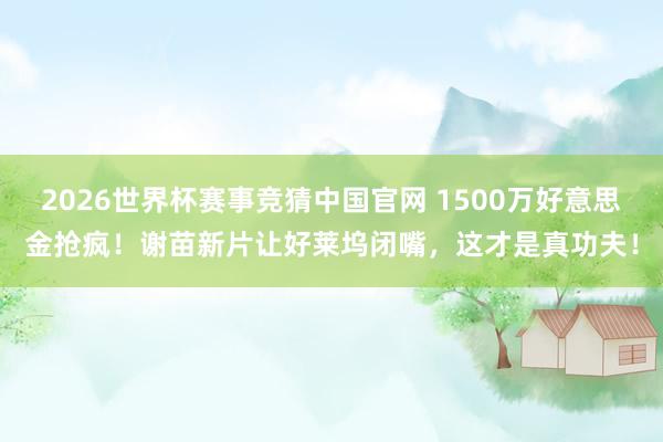 2026世界杯赛事竞猜中国官网 1500万好意思金抢疯！谢苗新片让好莱坞闭嘴，这才是真功夫！