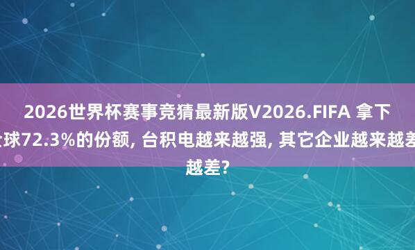 2026世界杯赛事竞猜最新版V2026.FIFA 拿下全球72.3%的份额， 台积电越来越强， 其它企业越来越差?