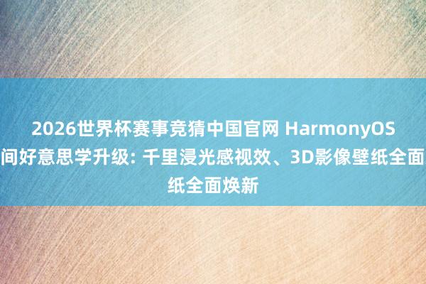 2026世界杯赛事竞猜中国官网 HarmonyOS 7空间好意思学升级: 千里浸光感视效、3D影像壁纸全面焕新
