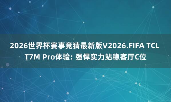 2026世界杯赛事竞猜最新版V2026.FIFA TCL T7M Pro体验: 强悍实力站稳客厅C位
