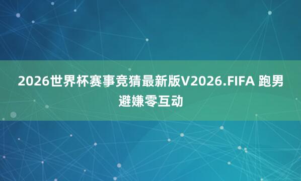 2026世界杯赛事竞猜最新版V2026.FIFA 跑男避嫌零互动