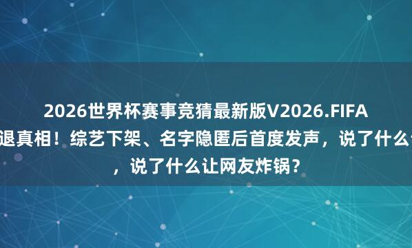 2026世界杯赛事竞猜最新版V2026.FIFA 林志玲被辞退真相!综艺下架、名字隐匿后首度发声,说了什么让网友炸锅?